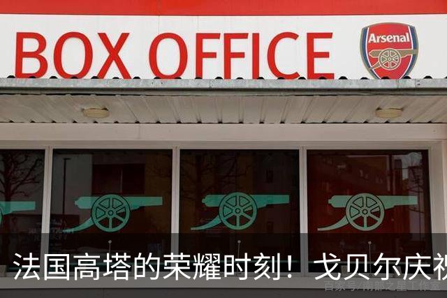 法国高塔的荣耀时刻！戈贝尔庆祝职业生涯第14年